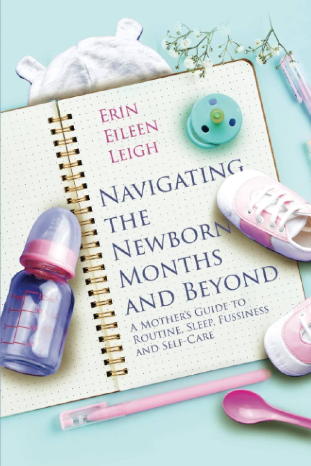 Erin Eileen Leigh Navigating the Newborn Months and Beyond: A Mother's Guide to Routine, Sleep, Fussiness and Self-Care - Two Little Birds Boutique